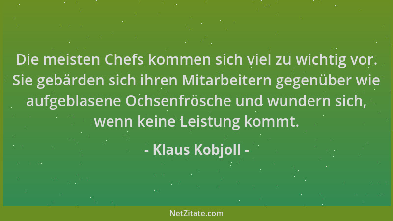 Klaus Kobjoll - Die meisten Chefs kommen sich viel zu wichtig vor. Sie gebärden sich ihren Mitarbeitern gegenüber wie aufge...