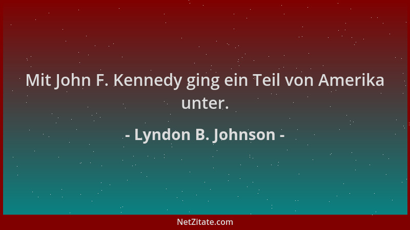 Lyndon B. Johnson - Mit John F. Kennedy ging ein Teil von Amerika unter....
