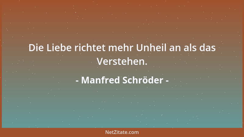 Manfred Schröder - Die Liebe richtet mehr Unheil an als das Verstehen....