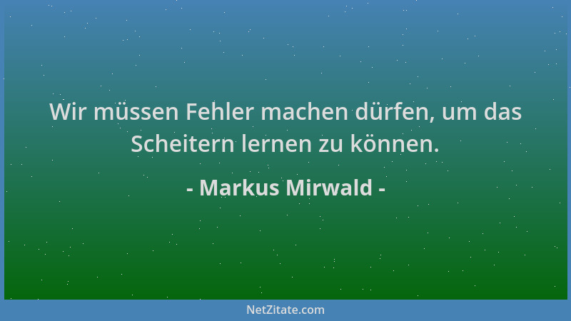 Markus Mirwald - Wir müssen Fehler machen dürfen, um das Scheitern lernen zu können....