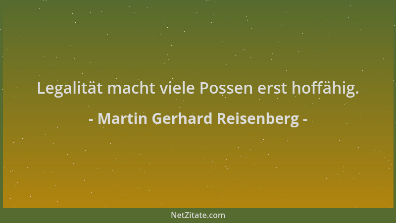 Martin Gerhard Reisenberg - Legalität macht viele Possen erst hoffähig....