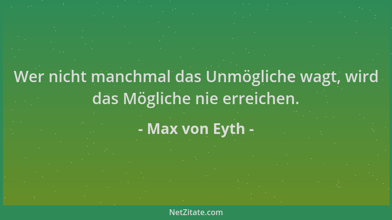 Max von Eyth - Wer nicht manchmal das Unmögliche wagt, wird das Mögliche nie erreichen....