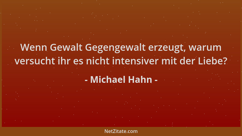 Michael Hahn - Wenn Gewalt Gegengewalt erzeugt, warum versucht ihr es nicht intensiver mit der Liebe?...