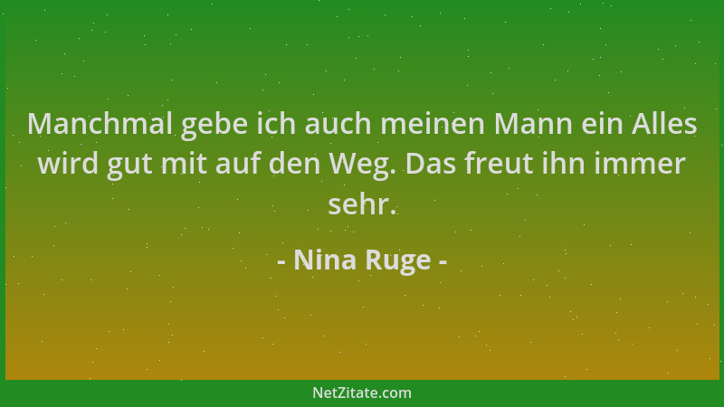 Nina Ruge - Manchmal gebe ich auch meinen Mann ein Alles wird gut mit auf den Weg. Das freut ihn immer sehr....