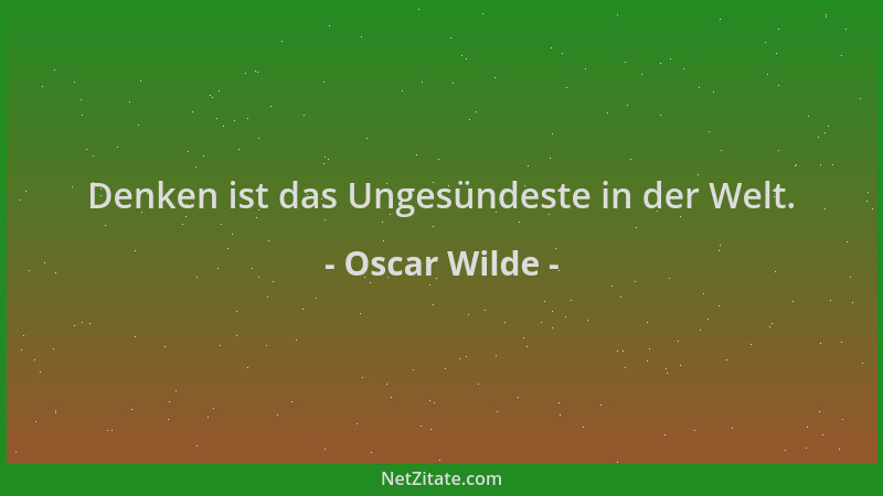 Oscar Wilde - Denken ist das Ungesündeste in der Welt....