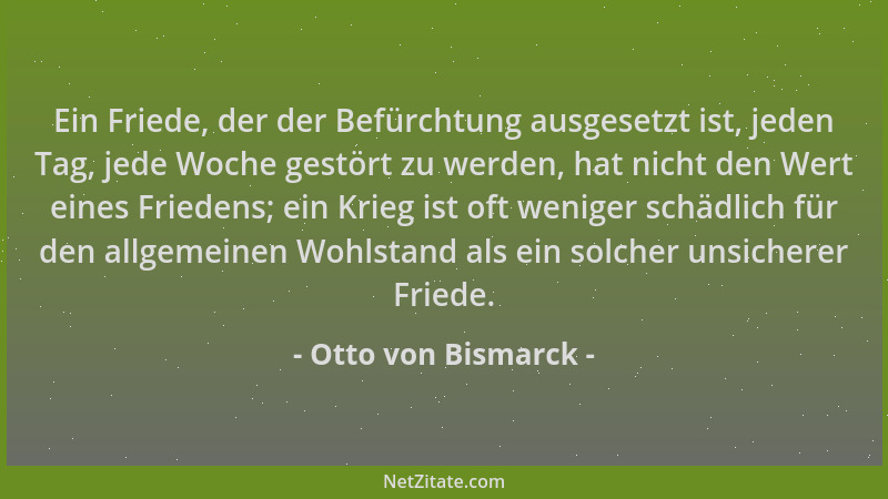 Otto von Bismarck - Ein Friede, der der Befürchtung ausgesetzt ist, jeden Tag, jede Woche gestört zu werden, hat nicht den...