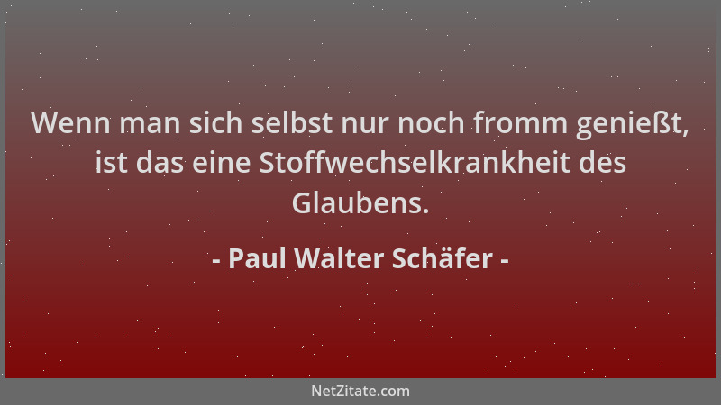 Paul Walter Schäfer - Wenn man sich selbst nur noch fromm genießt, ist das eine Stoffwechselkrankheit des Glaubens....