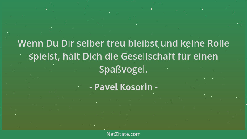 Pavel Kosorin - Wenn Du Dir selber treu bleibst und keine Rolle spielst, hält Dich die Gesellschaft für einen Spaßvogel....