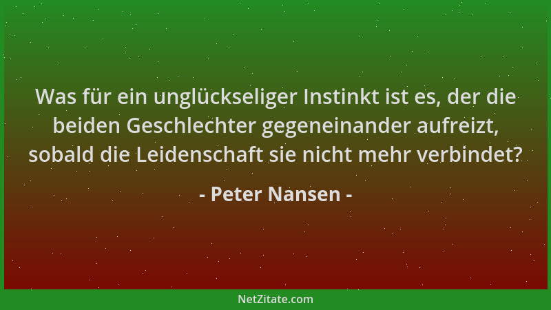 Peter Nansen - Was für ein unglückseliger Instinkt ist es, der die beiden Geschlechter gegeneinander aufreizt, sobald die L...