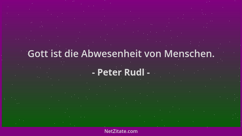 Peter Rudl - Gott ist die Abwesenheit von Menschen....