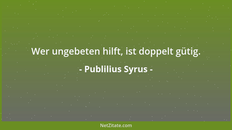 Publilius Syrus - Wer ungebeten hilft, ist doppelt gütig....