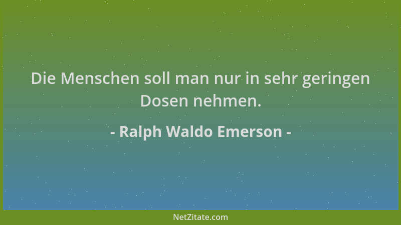 Ralph Waldo Emerson - Die Menschen soll man nur in sehr geringen Dosen nehmen....