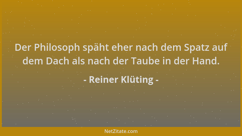 Reiner Klüting - Der Philosoph späht eher nach dem Spatz auf dem Dach als nach der Taube in der Hand....