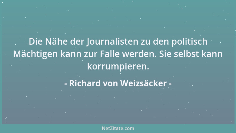 Richard von Weizsäcker - Die Nähe der Journalisten zu den politisch Mächtigen kann zur Falle werden. Sie selbst kann korrum...
