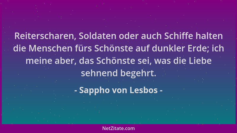 Sappho von Lesbos - Reiterscharen, Soldaten oder auch Schiffe halten die Menschen fürs Schönste auf dunkler Erde; ich meine...