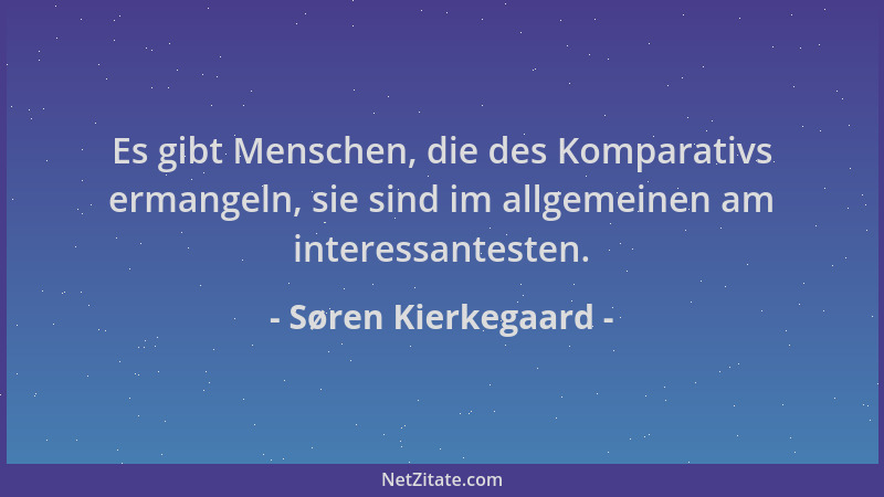 Søren Kierkegaard - Es gibt Menschen, die des Komparativs ermangeln, sie sind im allgemeinen am interessantesten....