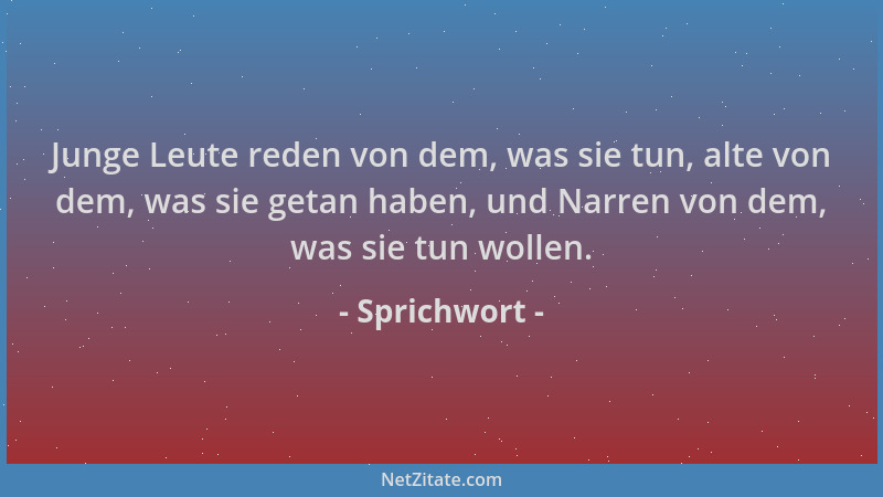 Sprichwort - Junge Leute reden von dem, was sie tun, alte von dem, was sie getan haben, und Narren von dem, was sie tun wol...