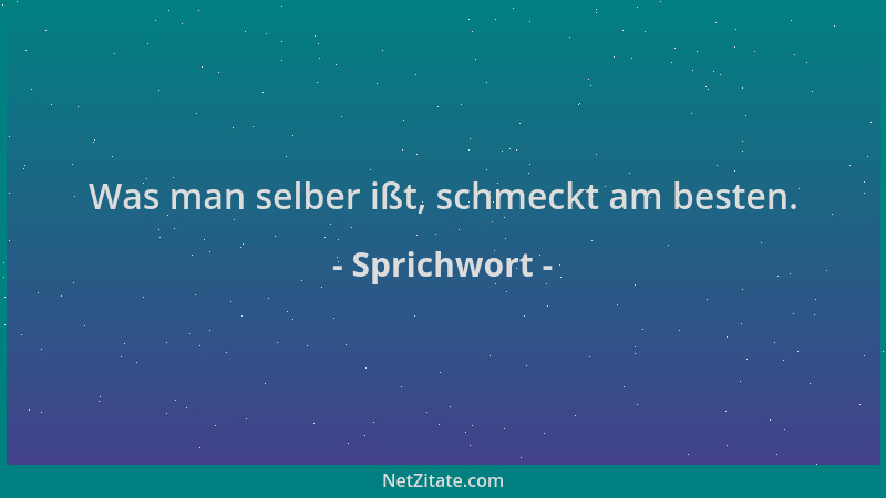 Sprichwort - Was man selber ißt, schmeckt am besten....