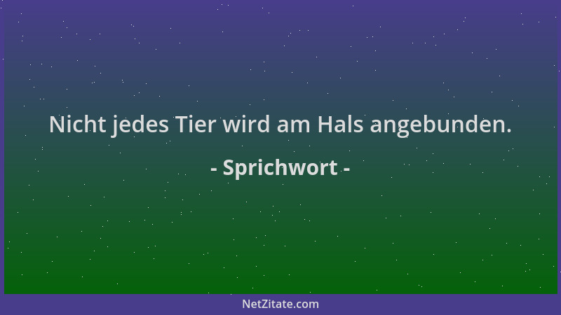 Sprichwort - Nicht jedes Tier wird am Hals angebunden....