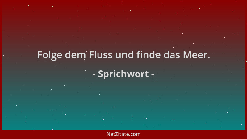 Sprichwort - Folge dem Fluss und finde das Meer....