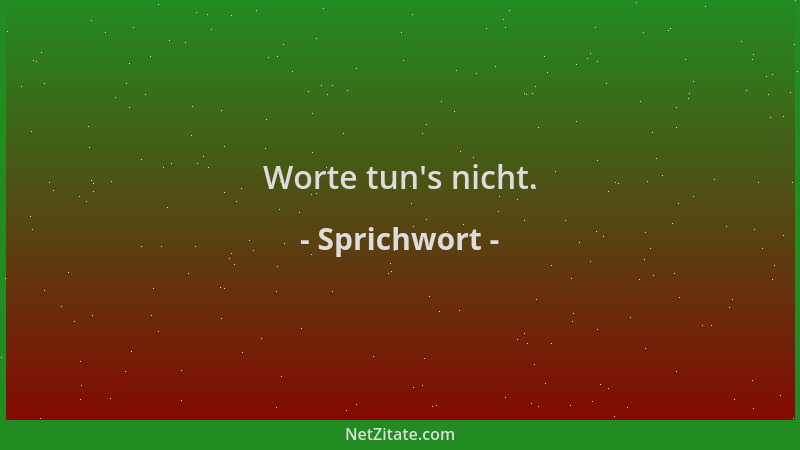 Sprichwort - Worte tun 's nicht....