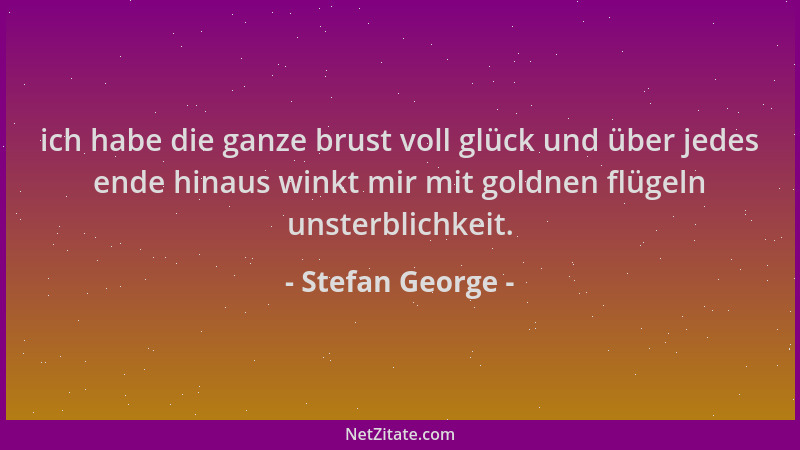 Stefan George - ich habe die ganze brust voll glück und über jedes ende hinaus winkt mir mit goldnen flügeln unsterblichkei...