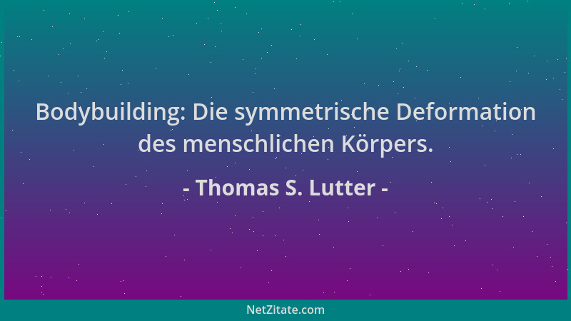 Thomas S. Lutter - Bodybuilding: Die symmetrische Deformation des menschlichen Körpers....