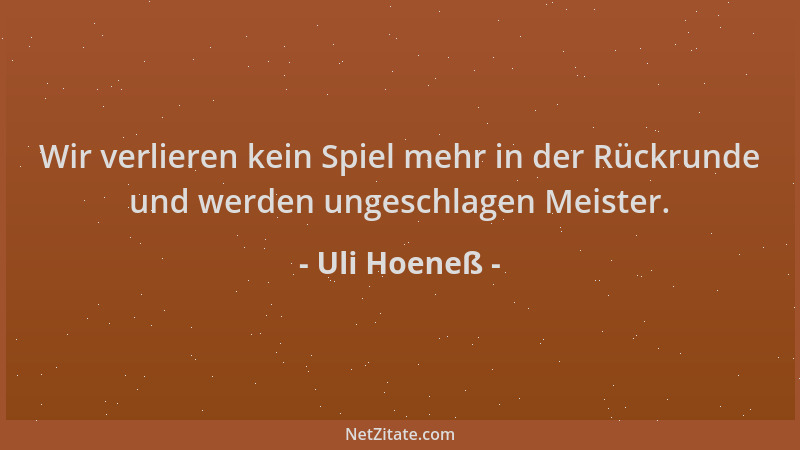 Uli Hoeneß - Wir verlieren kein Spiel mehr in der Rückrunde und werden ungeschlagen Meister....