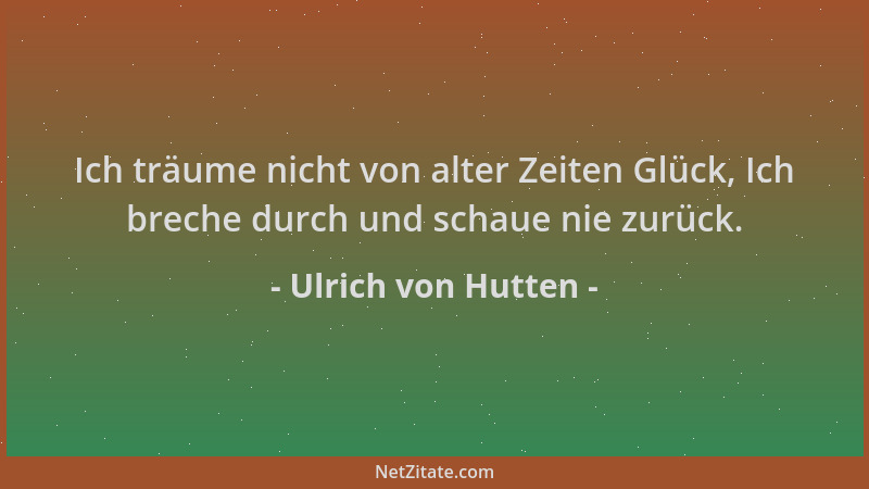 Ulrich von Hutten - Ich träume nicht von alter Zeiten Glück, Ich breche durch und schaue nie zurück....