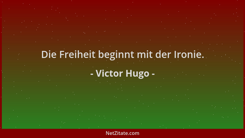 Victor Hugo - Die Freiheit beginnt mit der Ironie....