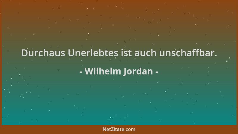 Wilhelm Jordan - Durchaus Unerlebtes ist auch unschaffbar....