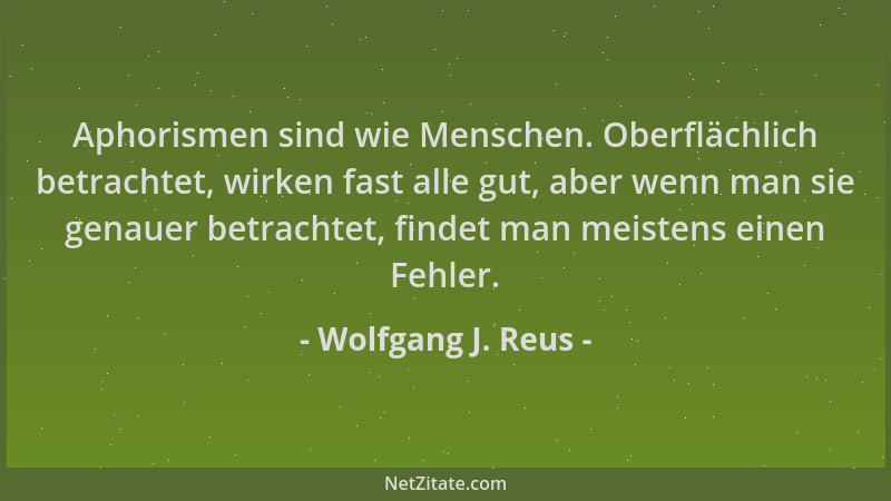 Wolfgang J. Reus - Aphorismen sind wie Menschen. Oberflächlich betrachtet, wirken fast alle gut, aber wenn man sie genauer...