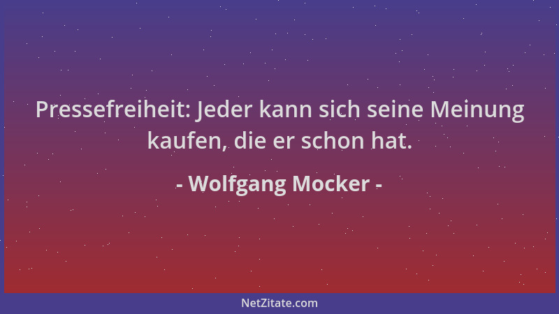 Wolfgang Mocker - Pressefreiheit: Jeder kann sich seine Meinung kaufen, die er schon hat....