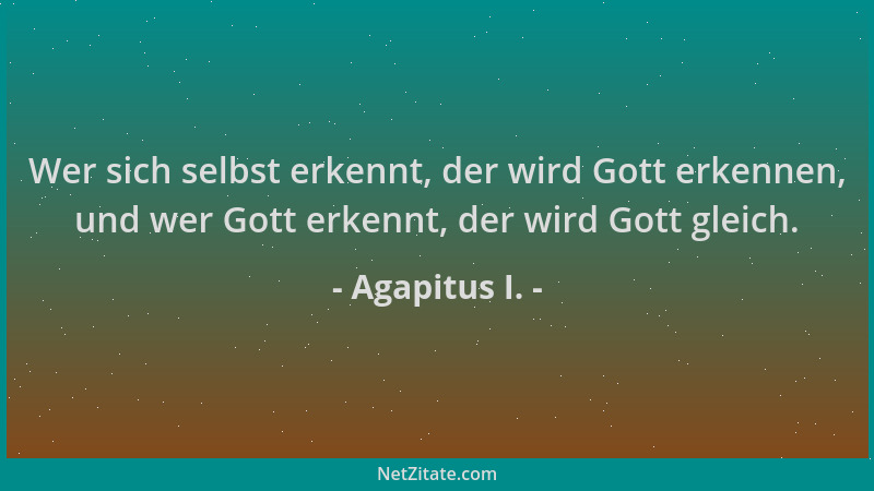 Agapitus I. - Wer sich selbst erkennt, der wird Gott erkennen, und wer Gott erkennt, der wird Gott gleich....