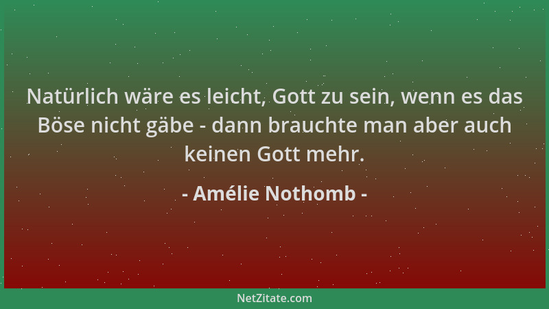 Amélie Nothomb - Natürlich wäre es leicht, Gott zu sein, wenn es das Böse nicht gäbe - dann brauchte man aber auch keinen G...