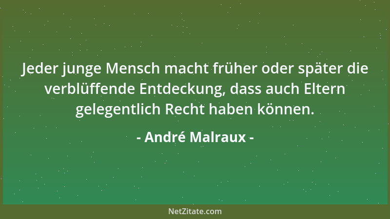 André Malraux - Jeder junge Mensch macht früher oder später die verblüffende Entdeckung, dass auch Eltern gelegentlich Rech...