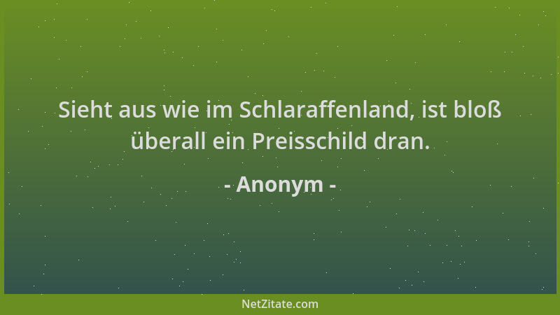 Anonym - Sieht aus wie im Schlaraffenland, ist bloß überall ein Preisschild dran....