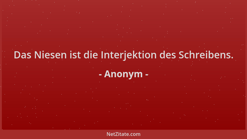 Anonym - Das Niesen ist die Interjektion des Schreibens....