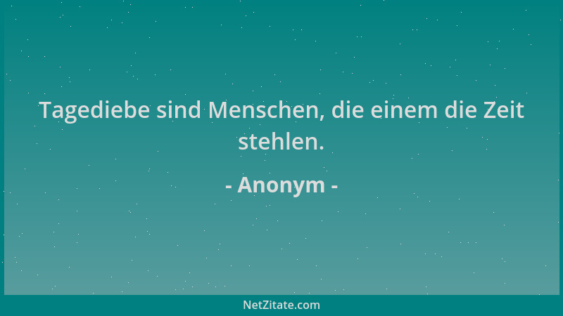 Anonym - Tagediebe sind Menschen, die einem die Zeit stehlen....