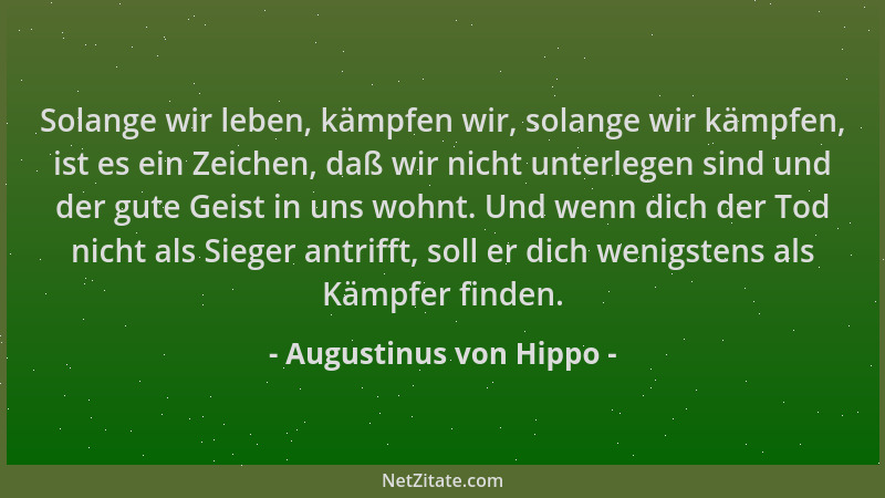 Augustinus von Hippo - Solange wir leben, kämpfen wir, solange wir kämpfen, ist es ein Zeichen, daß wir nicht unterlegen si...