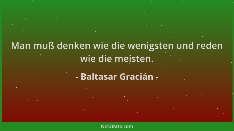 Baltasar Gracián - Man muß denken wie die wenigsten und reden wie die meisten....