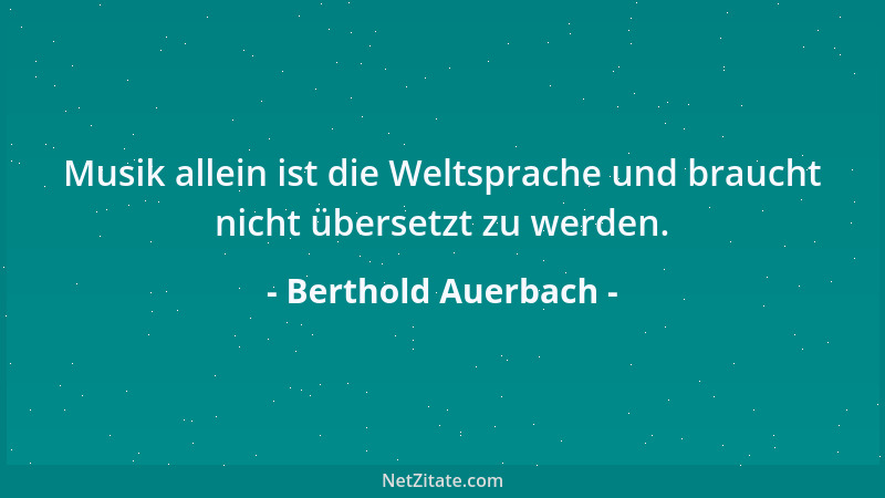 Berthold Auerbach - Musik allein ist die Weltsprache und braucht nicht übersetzt zu werden....