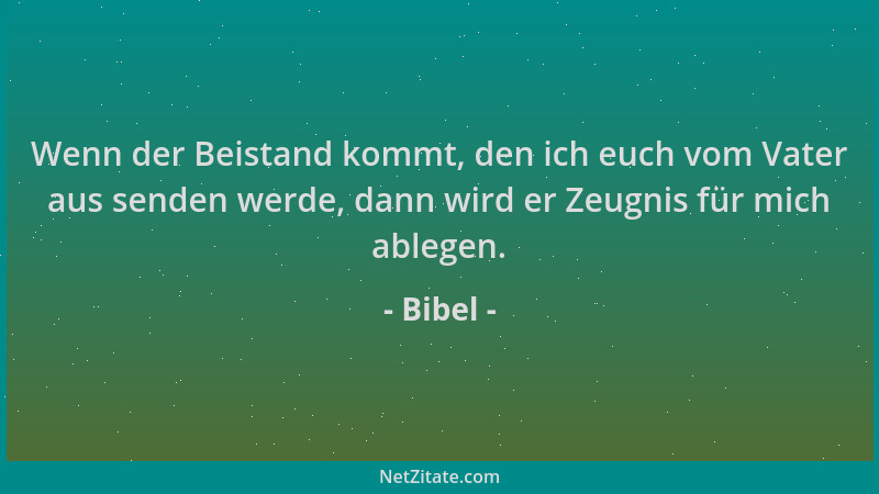 Bibel - Wenn der Beistand kommt, den ich euch vom Vater aus senden werde, dann wird er Zeugnis für mich ablegen....