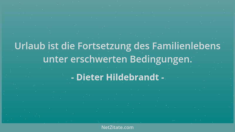 Dieter Hildebrandt - Urlaub ist die Fortsetzung des Familienlebens unter erschwerten Bedingungen....