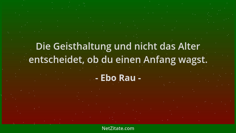 Ebo Rau - Die Geisthaltung und nicht das Alter entscheidet, ob du einen Anfang wagst....