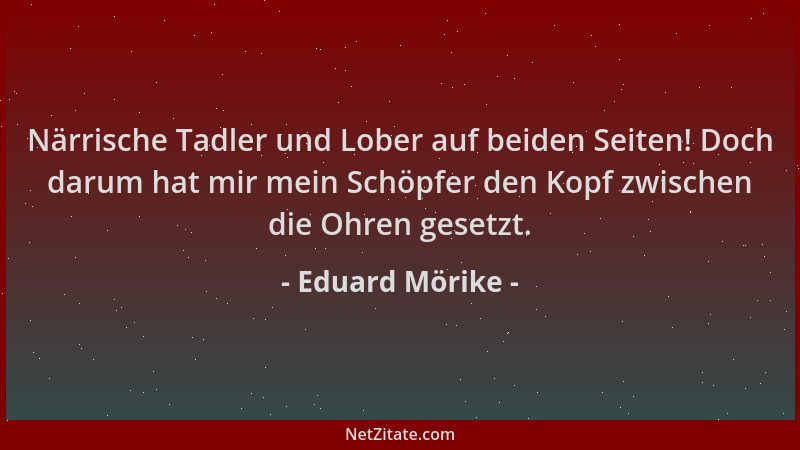 Eduard Mörike - Närrische Tadler und Lober auf beiden Seiten! Doch darum hat mir mein Schöpfer den Kopf zwischen die Ohren...