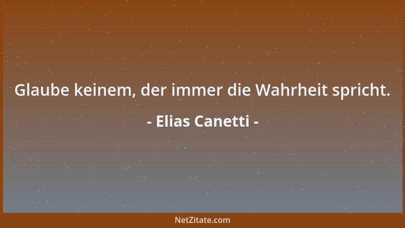 Elias Canetti - Glaube keinem, der immer die Wahrheit spricht....