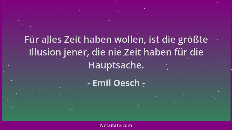 Emil Oesch - Für alles Zeit haben wollen, ist die größte Illusion jener, die nie Zeit haben für die Hauptsache....
