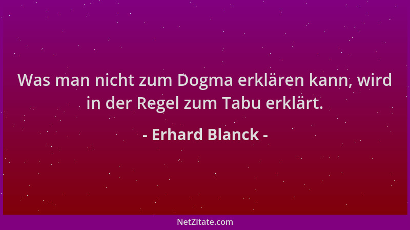 Erhard Blanck - Was man nicht zum Dogma erklären kann, wird in der Regel zum Tabu erklärt....
