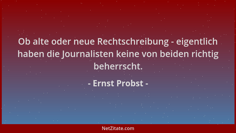 Ernst Probst - Ob alte oder neue Rechtschreibung - eigentlich haben die Journalisten keine von beiden richtig beherrscht....